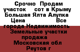 Срочно! Продам участок 4.5сот в Крыму  Большая Ялта Алупка › Цена ­ 1 250 000 - Все города Недвижимость » Земельные участки продажа   . Московская обл.,Реутов г.